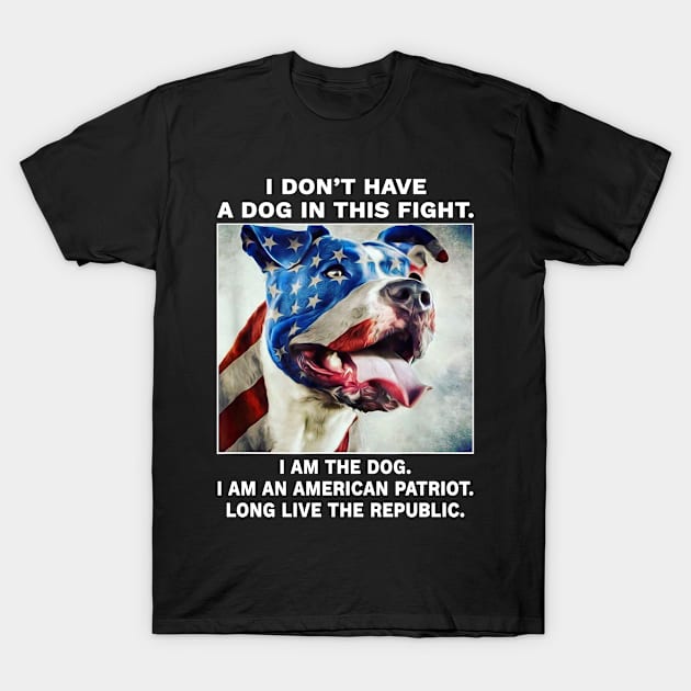 I don't have a dog in this fight I am the dog I am an american patriot long live the republic T-Shirt by Travis ★★★★★